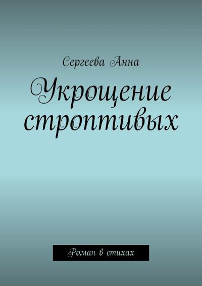 Книга Укрощение строптивых. Роман в стихах (Сергеева Анна)